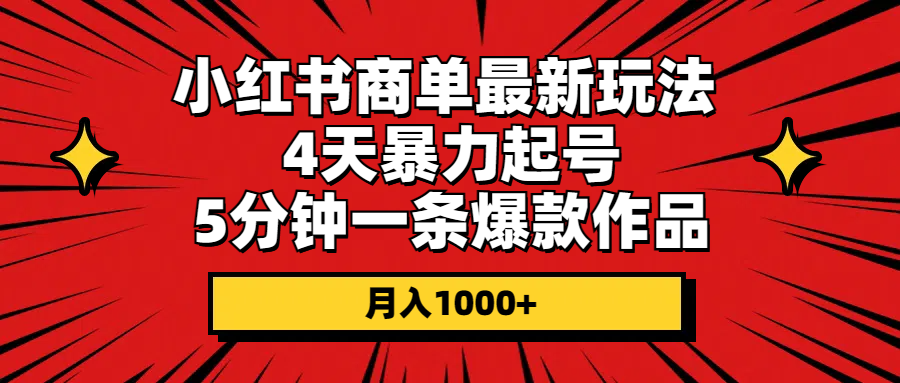 小红书商单最新玩法 4天暴力起号 5分钟一条爆款作品 月入1000+-网络创业项目论坛-社区广场-网创之家
