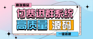 『高端精品』外面收费998的付费进群系统 源码+教程+支付系统『脚本卡密+详细教程』-网创之家