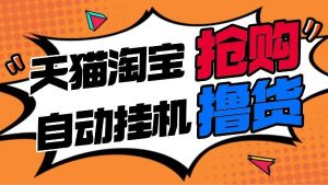 『撸货精品』淘宝天猫抢购内部脚本，抢茅台必备｜释放双手｜自动挂机 『月卡脚本+一机一码』-网创之家