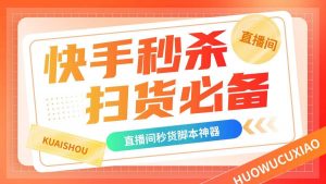 『高端精品』外面卖188的最新快手直播间秒货脚本，直播间扫货必备神器『秒货脚本+操作教程』-网创之家