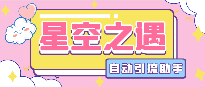 『引流必备』最新星空之遇多功能引流助手,引流色粉必备神器『引流脚本+使用教程』-网创之家