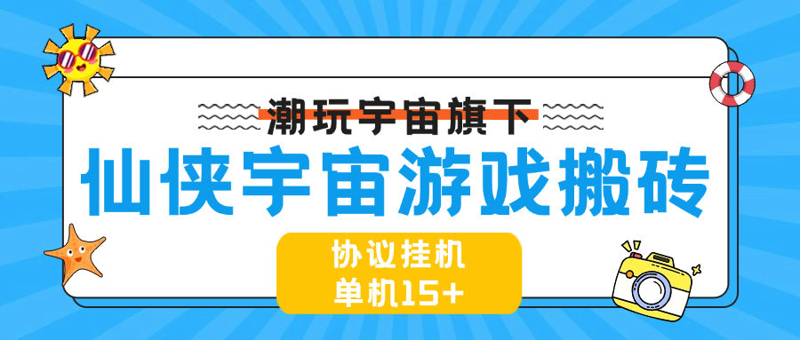 『高端精品』最新协议游戏搬砖项目，仙侠宇宙 一键扫码登录账号自动打怪升级 单机15+『周卡软件+使用教程』-网创之家