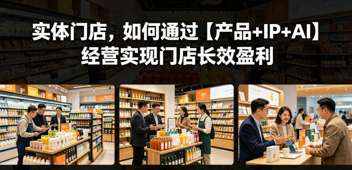 实体门店，如何通过【产品+IP+AI】经营实现门店长效盈利-网创之家