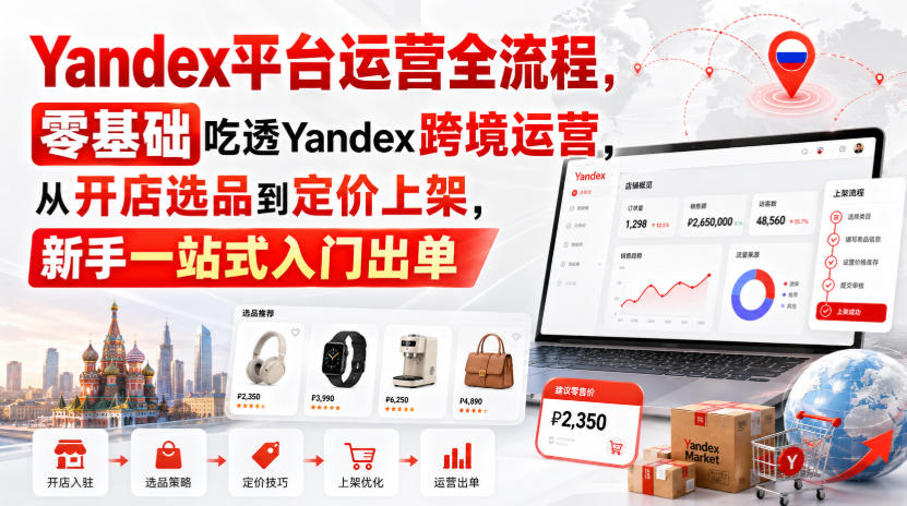 Yandex平台运营全流程，零基础吃透Yandex跨境运营，从开店选品到定价上架，新手一站式入门出单-网创之家