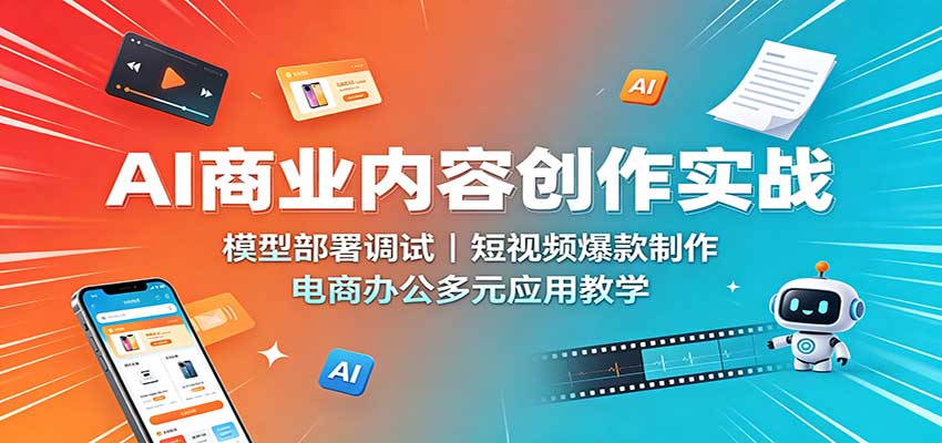 AI商业内容创作实战：模型部署调试，短视频爆款制作，电商办公多元应用教学-网创之家