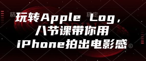 玩转Apple Log，八节课带你用iPhone拍出电影感-网创之家