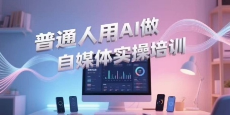 普通人用AI做自媒体实操培训,普通人一个人用ai做自媒体,视频制作、短视频引流、直播带货,轻松入门-网创之家