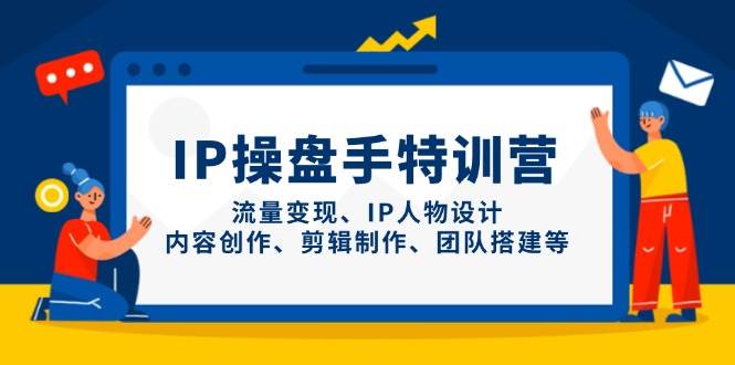IP流量操盘手线上训练营,流量变现、IP人物设计、内容创作、剪辑、团队搭建等(更新)-网创之家