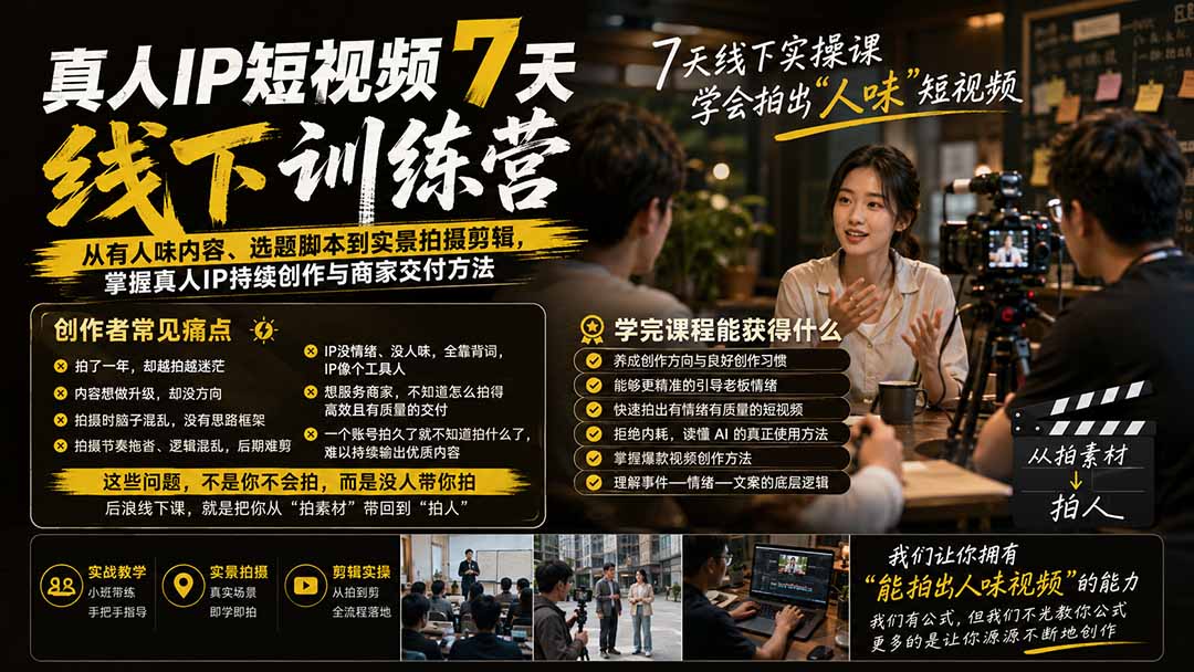 真人IP短视频7天训练营：从有人味内容、选题脚本到实景拍摄剪辑，掌握真人IP持续创作与商家交付方法-网创之家