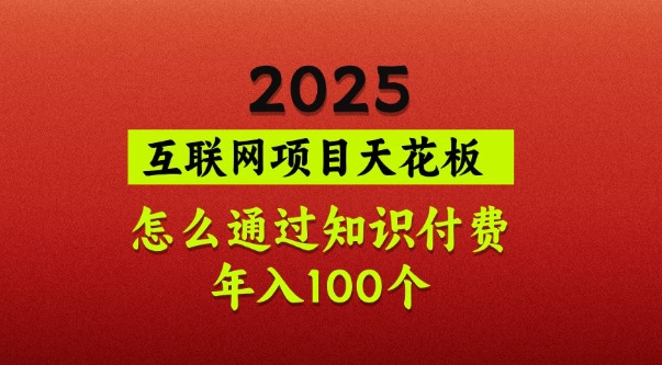 2025项目天花板，普通怎么通过知识付费翻身，年入百个【揭秘】-网创之家