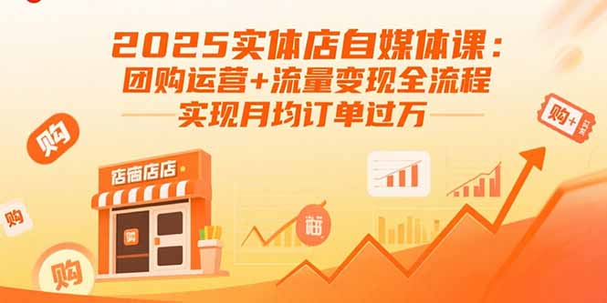 2025实体店自媒体课：团购运营+流量变现全流程，实现月均订单过万-网创之家