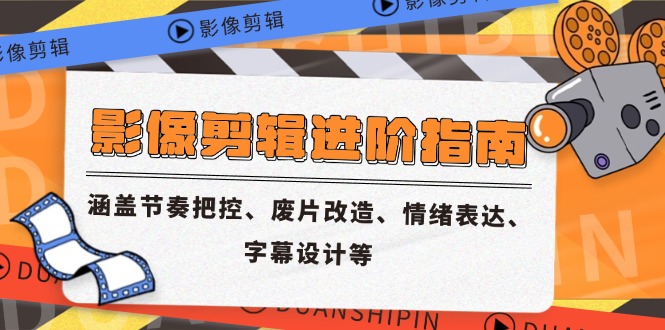影像剪辑进阶指南,涵盖节奏把控、废片改造、情绪表达、字幕设计等-网创之家