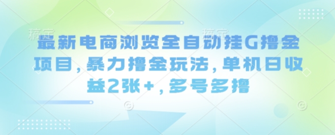 最新电商浏览全自动挂G撸金项目,暴力撸金玩法,单机日收益2张+,多号多撸【揭秘】-网创之家