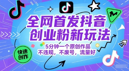 全网首发抖音创业粉新玩法，5分钟一个原创作品，不违规，不废号，流量好-网创之家