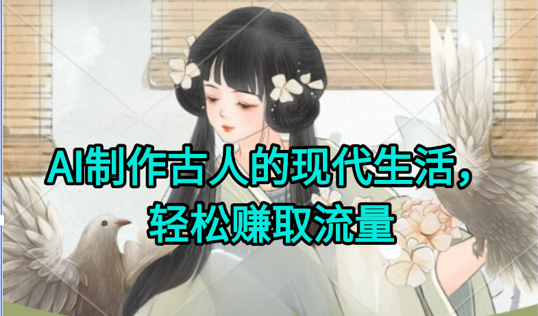 AI制作古人现代生活视频,搞笑好玩,轻松赚流量-网创之家