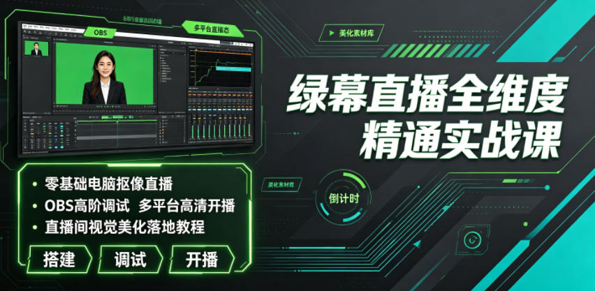绿幕直播全维度精通实战课｜零基础电脑抠像直播、OBS高阶调试、多平台高清开播、直播间视觉美化落地教程-网创之家