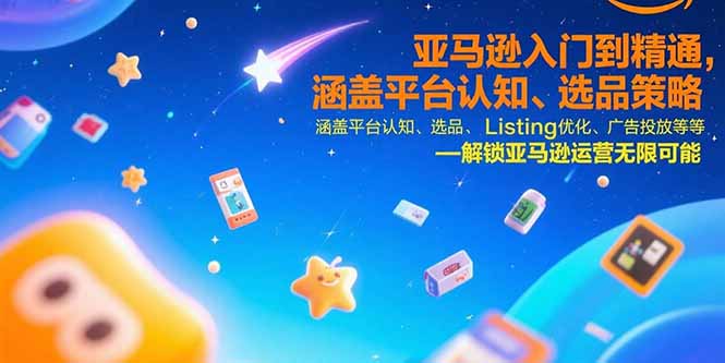 亚马逊入门到精通，涵盖平台认知、选品策略、Listing优化、广告投放/等等-网创之家