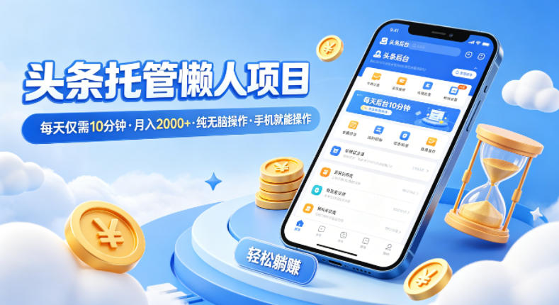 头条托管懒人项目，每天仅需10分钟，月入2000+，纯无脑操作，手机就能操作【揭秘】-网创之家