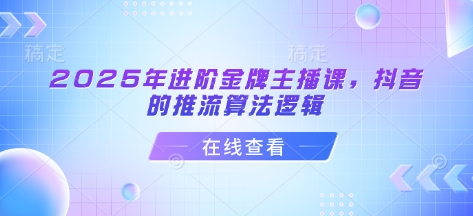 2025年进阶金牌主播课，抖音的推流算法逻辑-网创之家