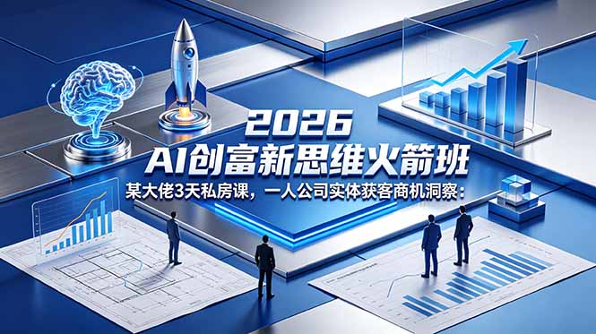 2026 AI 创富新思维火箭班：某大佬3天私房课，一人公司实体获客商机洞察-网创之家
