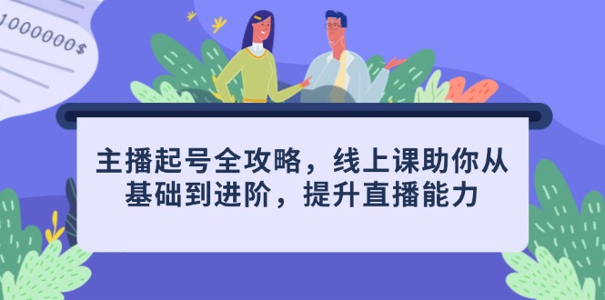 主播起号全攻略,线上课助你从基础到进阶,提升直播能力-网创之家