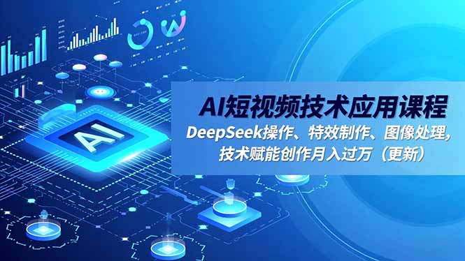 AI短视频技术应用课程，DeepSeek操作、特效制作、图像处理，技术赋能创作月入过万(更新-网创之家