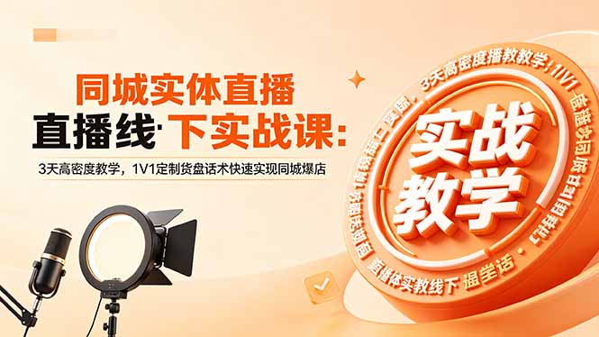 同城实体直播线下实战课：3天高密度教学，1V1定制货盘话术快速实现同城爆店-网创之家