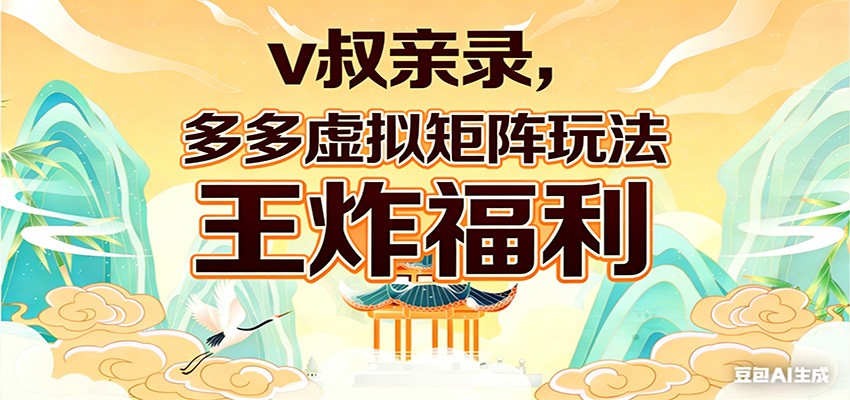 v叔亲录，多多虚拟矩阵玩法，王炸福利限时领取-网创之家