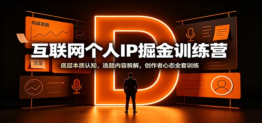 互联网个人IP掘金训练营：底层本质认知，选题内容拆解，创作者心态全套训练-网创之家