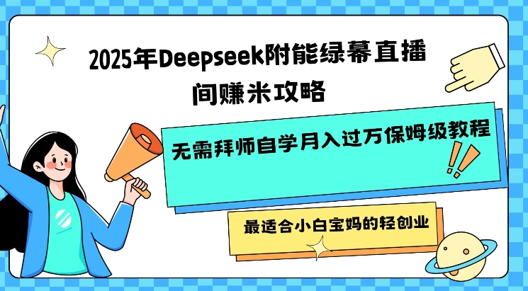 2025年Deepseek附能绿幕直播间挣米攻略无需拜师自学月入过W保姆级教程，最适合小白宝妈的轻创业-网创之家