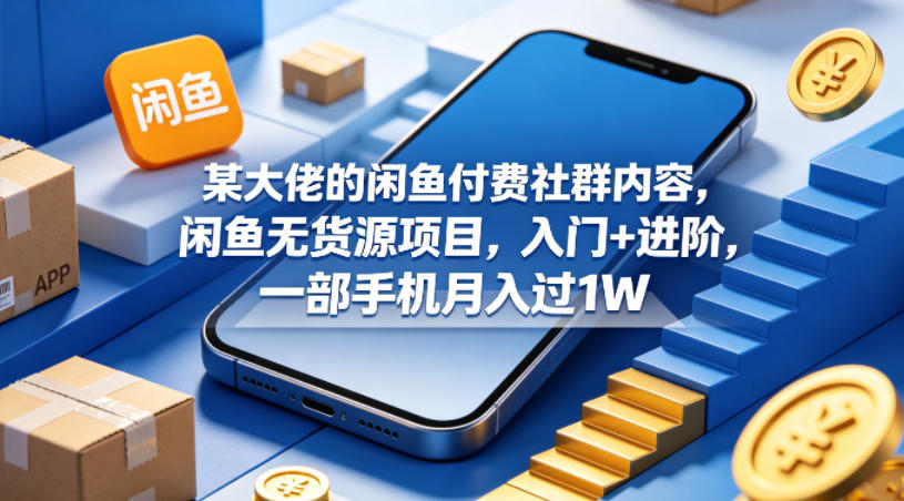某大佬的闲鱼付费社群内容，闲鱼无货源项目，入门+进阶，一部手机月入过1W-网创之家