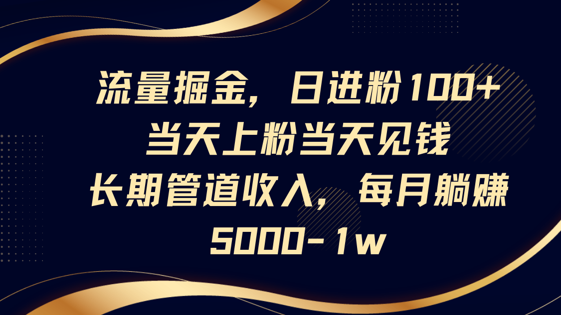 流量掘金,日进粉100+,当天上粉当天见钱,长期管道收入,每月躺赚5000-1w-网创之家