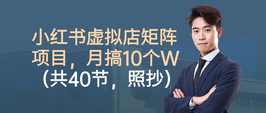 小红书虚拟店矩阵项目,月搞10W(共40节,照抄照做)-网创之家