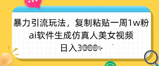 暴力引流玩法，复制粘贴一周1w粉，ai软件生成仿真人美女视频，日入多张-网创之家