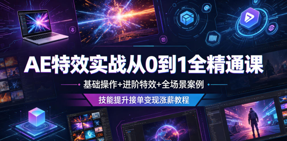 AE特效实战从0到1全精通课，基础操作+进阶特效+全场景案例，技能提升接单变现涨薪教程-网创之家