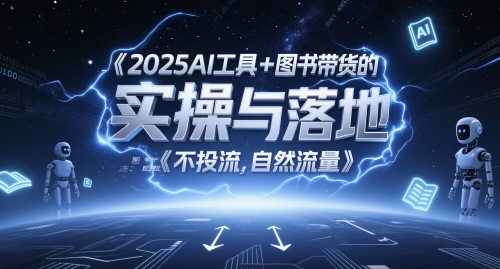 2025AI工具+图书带货的实操与落地,图文起号带货全攻略,不投流,自然流量-网创之家