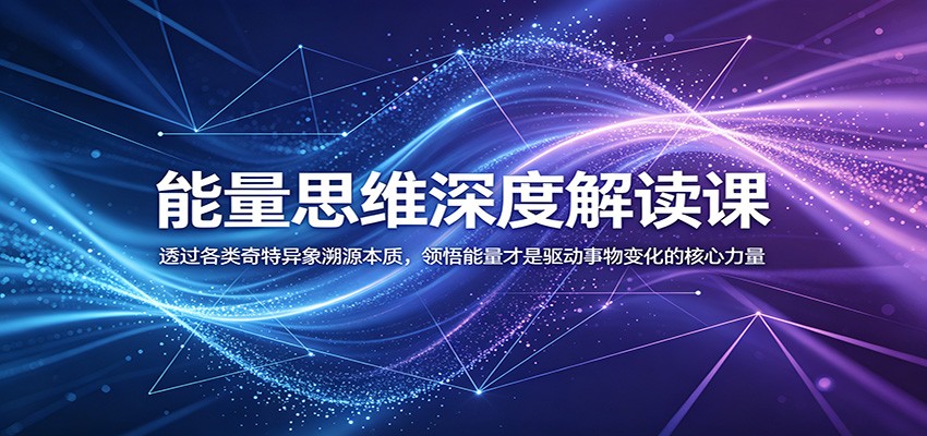 能量思维深度解读课：透过各类奇特异象溯源本质，领悟能量才是驱动事物变化的核心力量-网创之家