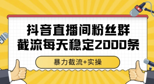 抖音直播间粉丝群截流,稳定采集数据全行业通用 2000条数据一天【揭秘】-网创之家