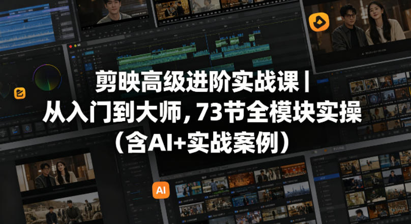 剪映高级进阶实战课｜从入门到大师，73节全模块实操(含AI+实战案例)-网创之家