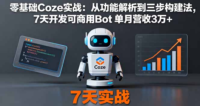 零基础Coze实战:从功能解析到三步构建法,7天开发可商用Bot 单月营收3万+-网创之家