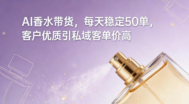 AI香水带货，每天稳定50单，客户优质引私域客单价高-网创之家