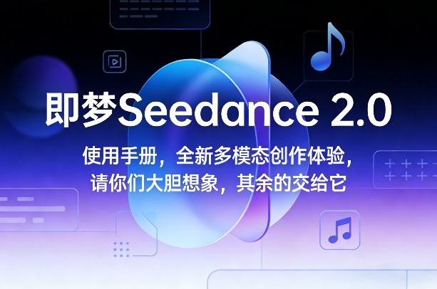 即梦Seedance 2.0使用手册，全新多模态创作体验，请你们大胆想象，其余的交给它-网创之家