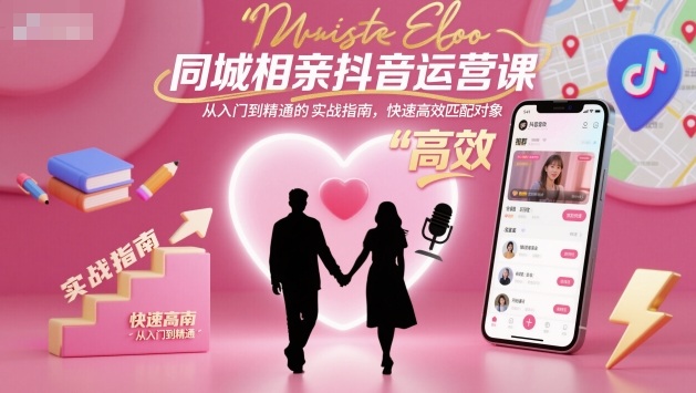 同城相亲抖音运营课，从入门到精通的实战指南，快速高效匹配对象-网创之家