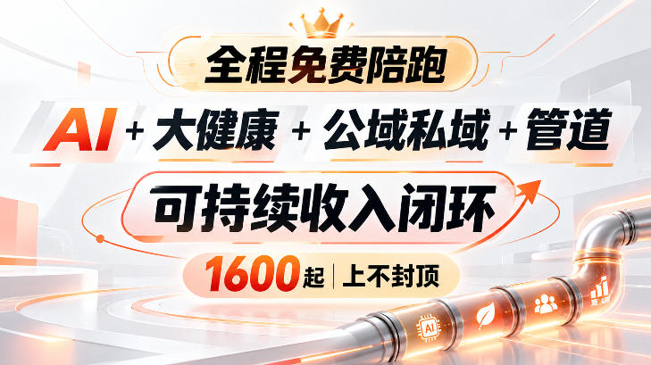 AI+大健康+公域私域+管道+可持续收入闭环，小白可轻松上手，人人可以打造管道收益-网创之家