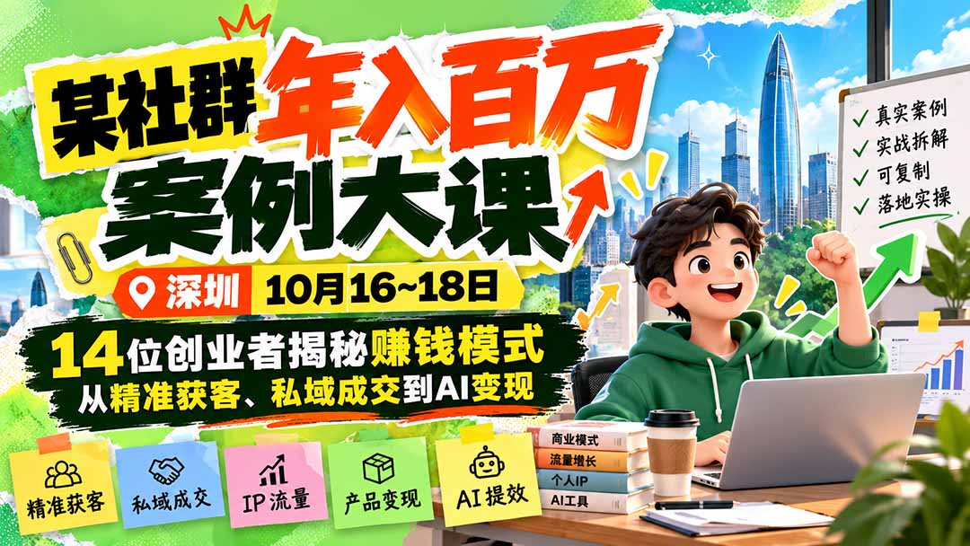 某社群年入百万案例大课-深圳10月16~18日：14位创业者揭秘赚钱模式，从精准获客、私域成交到AI变现-网创之家