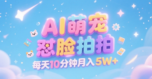 AI萌宠怼脸拍，萌宠赛道，精准高客单，每天十分钟，创作者分成，月入5W+-网创之家