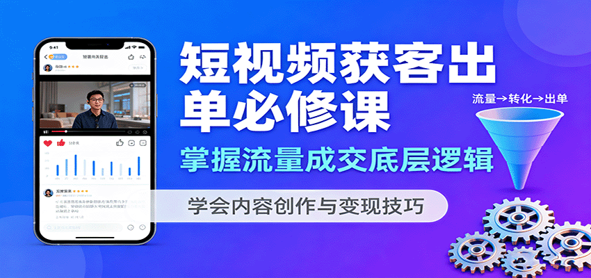 短视频获客出单必修课:掌握流量成交底层逻辑,学会内容创作与变现技巧-网创之家