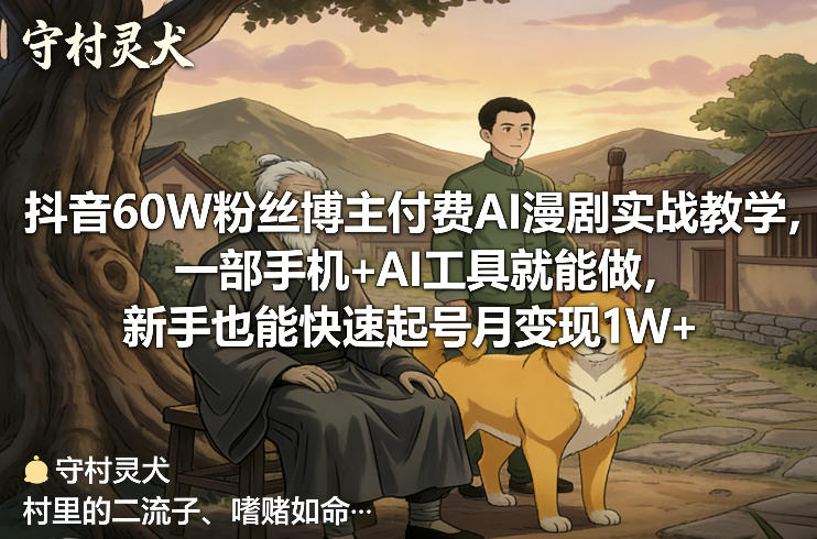 抖音60W粉丝博主付费AI漫剧实战教学，一部手机+AI工具就能做，新手也能快速起号月变现1W+-网创之家