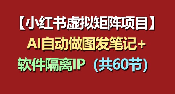 小红书虚拟矩阵项目：软件隔离IP+AI自动做图发笔记(共60节)-网创之家