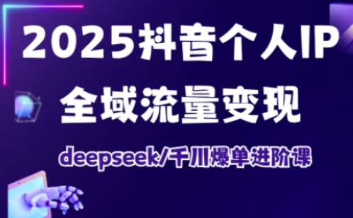 抖音个人IP全域流量变现进阶课，deepseek千川爆单进阶课(更新2026年06月)-网创之家